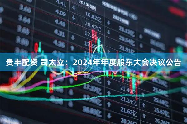 贵丰配资 司太立：2024年年度股东大会决议公告