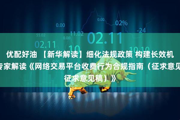 优配好油 【新华解读】细化法规政策 构建长效机制——专家解读《网络交易平台收费行为合规指南（征求意见稿）》
