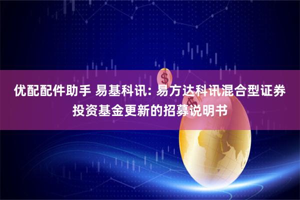 优配配件助手 易基科讯: 易方达科讯混合型证券投资基金更新的招募说明书