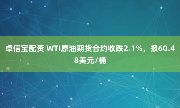 卓信宝配资 WTI原油期货合约收跌2.1%，报60.48美元/桶