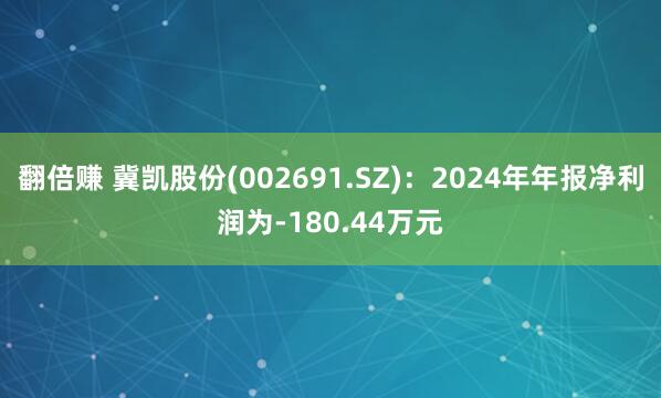 翻倍赚 冀凯股份(002691.SZ)：2024年年报净利润为-180.44万元