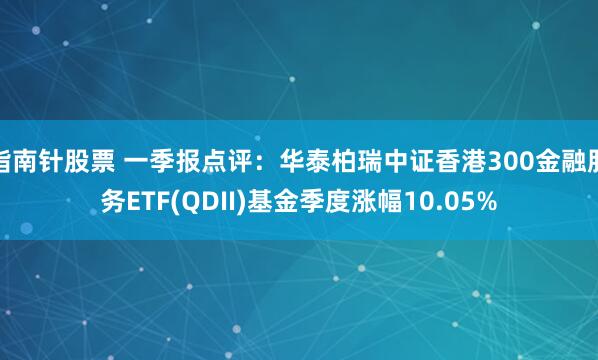 指南针股票 一季报点评：华泰柏瑞中证香港300金融服务ETF(QDII)基金季度涨幅10.05%