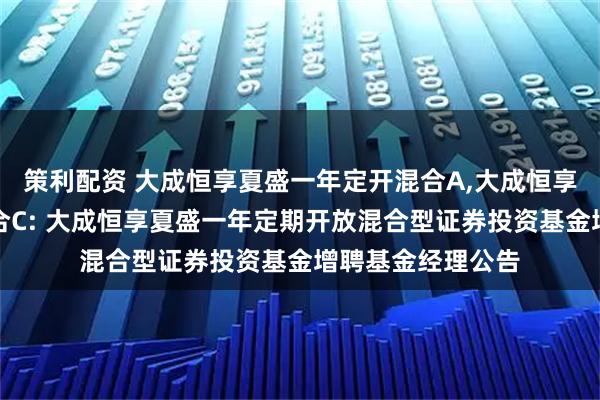 策利配资 大成恒享夏盛一年定开混合A,大成恒享夏盛一年定开混合C: 大成恒享夏盛一年定期开放混合型证券投资基金增聘基金经理公告