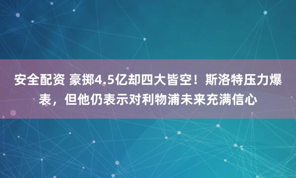 安全配资 豪掷4.5亿却四大皆空！斯洛特压力爆表，但他仍表示对利物浦未来充满信心